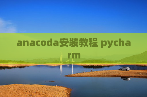 anacoda安装教程 pycharm anacoda安装教程 pycharm